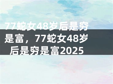 77蛇女48岁后是穷是富，77蛇女48岁后是穷是富2025