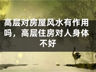 高层对房屋风水有作用吗，高层住房对人身体不好