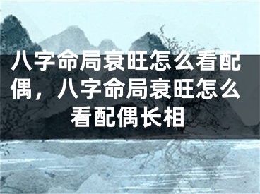 八字命局衰旺怎么看配偶,八字命局衰旺怎么看配偶长相