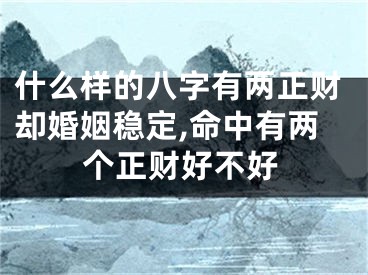 什么样的八字有两正财却婚姻稳定,命中有两个正财好不好