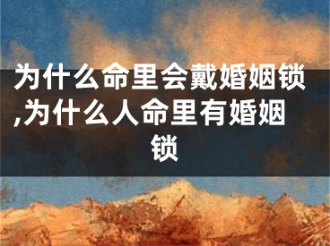 为什么命里会戴婚姻锁,为什么人命里有婚姻锁