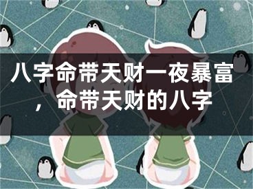 八字命带天财一夜暴富，命带天财的八字