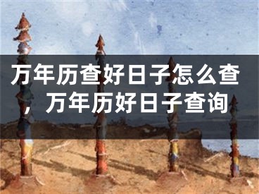 万年历查好日子怎么查，万年历好日子查询