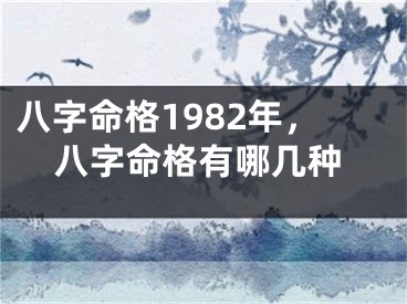 八字命格1982年，八字命格有哪几种