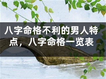 八字命格不利的男人特点，八字命格一览表