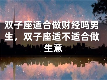 双子座适合做财经吗男生，双子座适不适合做生意