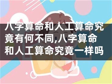 八字算命和人工算命究竟有何不同,八字算命和人工算命究竟一样吗