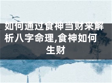 如何通过食神当财来解析八字命理,食神如何生财