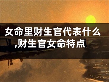 女命里财生官代表什么,财生官女命特点