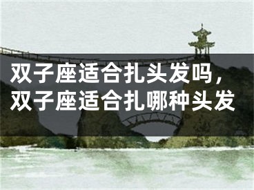 双子座适合扎头发吗，双子座适合扎哪种头发