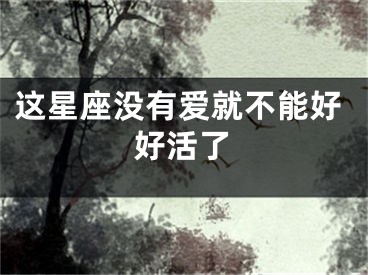 这星座没有爱就不能好好活了