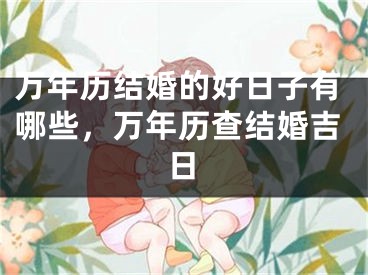 万年历结婚的好日子有哪些，万年历查结婚吉日