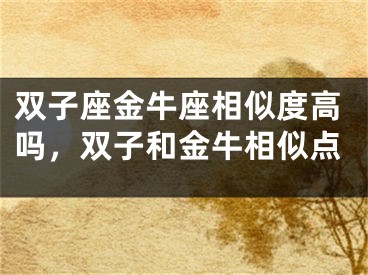 双子座金牛座相似度高吗，双子和金牛相似点