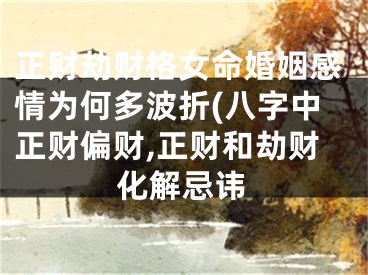 正财劫财格女命婚姻感情为何多波折(八字中正财偏财,正财和劫财化解忌讳