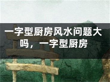 一字型厨房风水问题大吗，一字型厨房