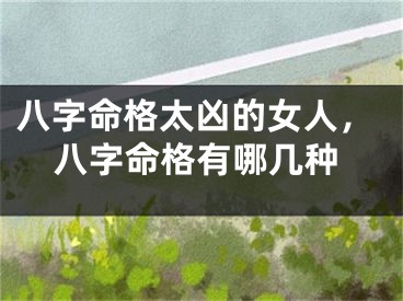 八字命格太凶的女人，八字命格有哪几种
