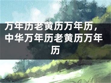万年历老黄历万年历，中华万年历老黄历万年历
