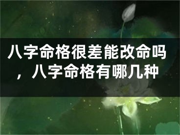 八字命格很差能改命吗，八字命格有哪几种