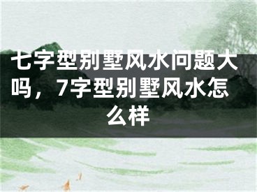 七字型别墅风水问题大吗，7字型别墅风水怎么样