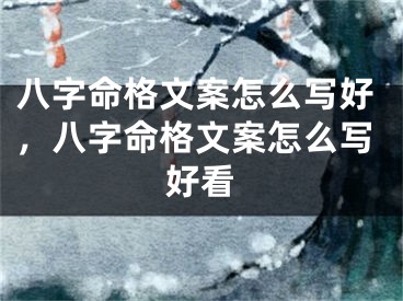 八字命格文案怎么写好，八字命格文案怎么写好看