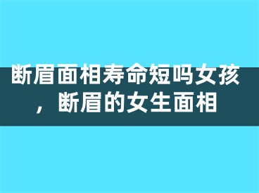 断眉面相寿命短吗女孩，断眉的女生面相