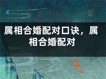属相合婚配对口诀，属相合婚配对