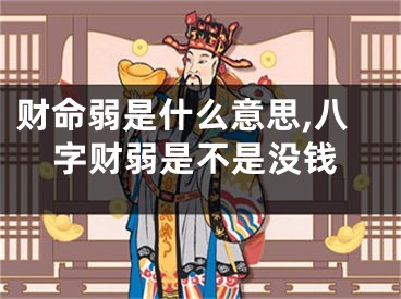 财命弱是什么意思,八字财弱是不是没钱