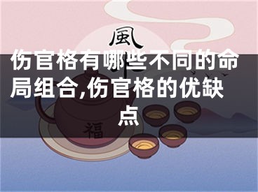 伤官格有哪些不同的命局组合,伤官格的优缺点