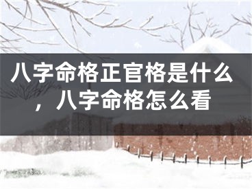 八字命格正官格是什么,八字命格怎么看