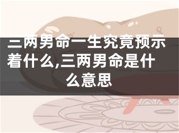 三两男命一生究竟预示着什么,三两男命是什么意思
