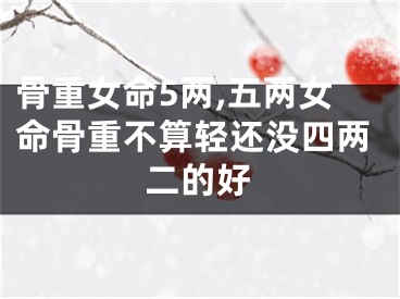 骨重女命5两,五两女命骨重不算轻还没四两二的好