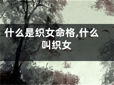 什么是织女命格,什么叫织女