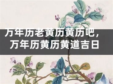 万年历老黄历黄历吧，万年历黄历黄道吉日