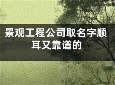 景观工程公司取名字顺耳又靠谱的