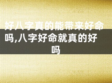 好八字真的能带来好命吗,八字好命就真的好吗