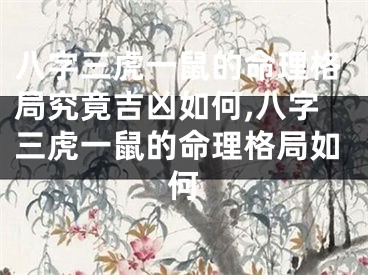 八字三虎一鼠的命理格局究竟吉凶如何,八字三虎一鼠的命理格局如何