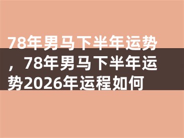 78年男马下半年运势，78年男马下半年运势2026年运程如何