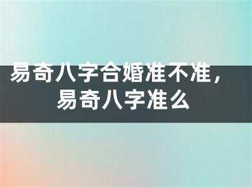 易奇八字合婚准不准，易奇八字准么