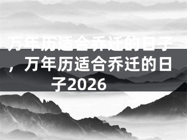 万年历适合乔迁的日子，万年历适合乔迁的日子2026