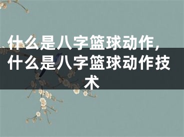 什么是八字篮球动作,什么是八字篮球动作技术
