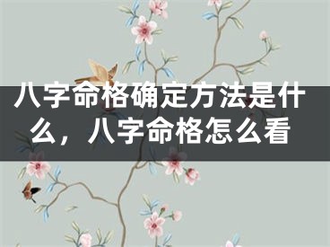 八字命格确定方法是什么，八字命格怎么看