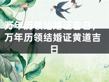 万年历领结婚证吉日，万年历领结婚证黄道吉日