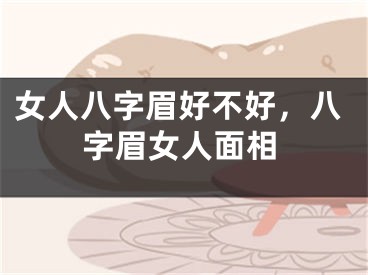 女人八字眉好不好，八字眉女人面相