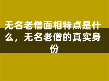 无名老僧面相特点是什么，无名老僧的真实身份