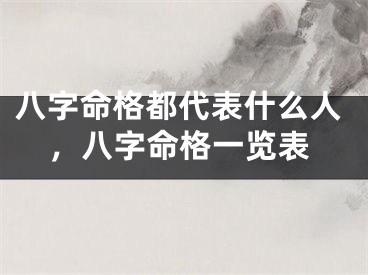 八字命格都代表什么人，八字命格一览表