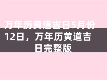 万年历黄道吉日5月份12日，万年历黄道吉日完整版