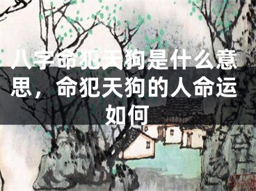 八字命犯天狗是什么意思，命犯天狗的人命运如何