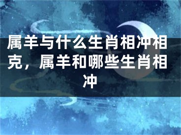 属羊与什么生肖相冲相克，属羊和哪些生肖相冲