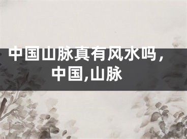 中国山脉真有风水吗，中国,山脉