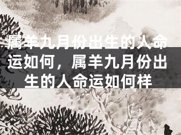 属羊九月份出生的人命运如何，属羊九月份出生的人命运如何样